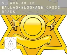 Separação em  Ballagheloghane Cross Roads